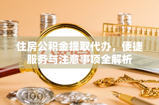 黄岛住房公积金提取代办，便捷服务与注意事项全解析