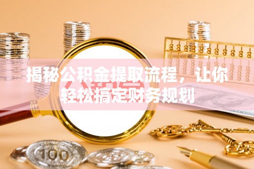 黄岛揭秘公积金提取流程，让你轻松搞定财务规划