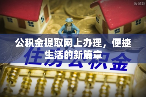 黄岛公积金提取网上办理，便捷生活的新篇章