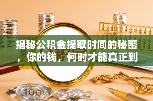 黄岛揭秘公积金提取时间的秘密，你的钱，何时才能真正到手？