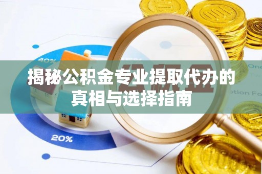 黄岛揭秘公积金专业提取代办的真相与选择指南