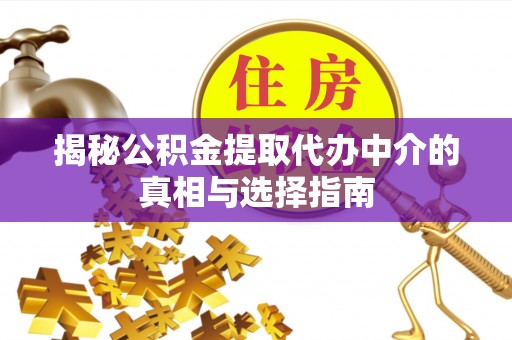 黄岛揭秘公积金提取代办中介的真相与选择指南