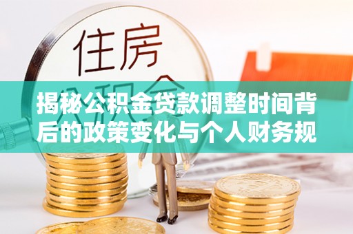 黄岛揭秘公积金贷款调整时间背后的政策变化与个人财务规划