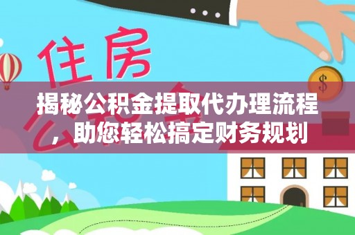 黄岛揭秘公积金提取代办理流程，助您轻松搞定财务规划