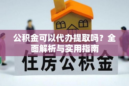 黄岛公积金可以代办提取吗？全面解析与实用指南
