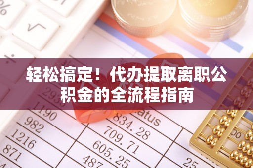 黄岛轻松搞定！代办提取离职公积金的全流程指南