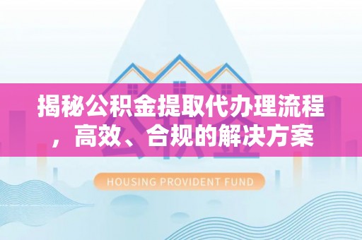 黄岛揭秘公积金提取代办理流程，高效、合规的解决方案