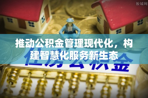 黄岛推动公积金管理现代化，构建智慧化服务新生态