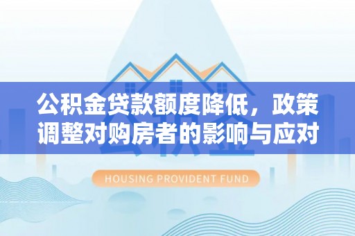 黄岛公积金贷款额度降低，政策调整对购房者的影响与应对策略