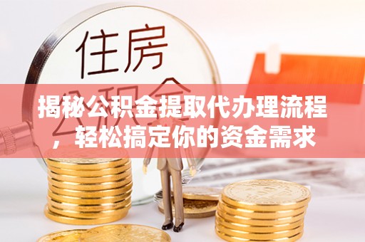 黄岛揭秘公积金提取代办理流程，轻松搞定你的资金需求