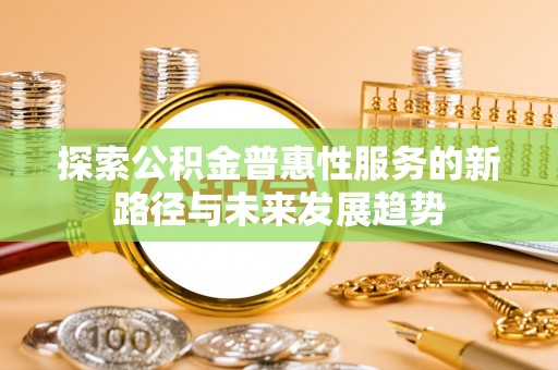 黄岛探索公积金普惠性服务的新路径与未来发展趋势