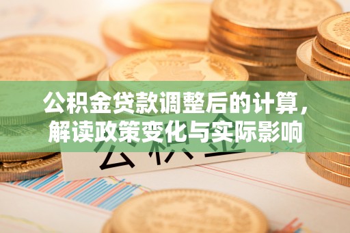 黄岛公积金贷款调整后的计算，解读政策变化与实际影响