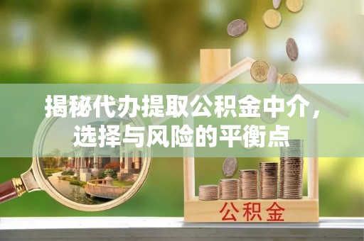 黄岛揭秘代办提取公积金中介，选择与风险的平衡点