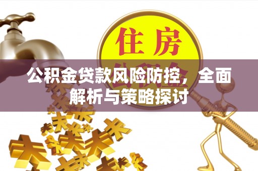 黄岛公积金贷款风险防控，全面解析与策略探讨