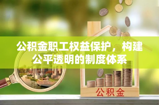 黄岛公积金职工权益保护，构建公平透明的制度体系