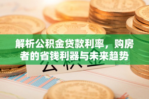 黄岛解析公积金贷款利率，购房者的省钱利器与未来趋势
