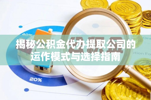 黄岛揭秘公积金代办提取公司的运作模式与选择指南