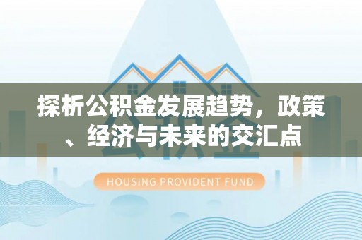 黄岛探析公积金发展趋势，政策、经济与未来的交汇点
