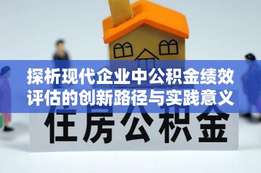 黄岛探析现代企业中公积金绩效评估的创新路径与实践意义