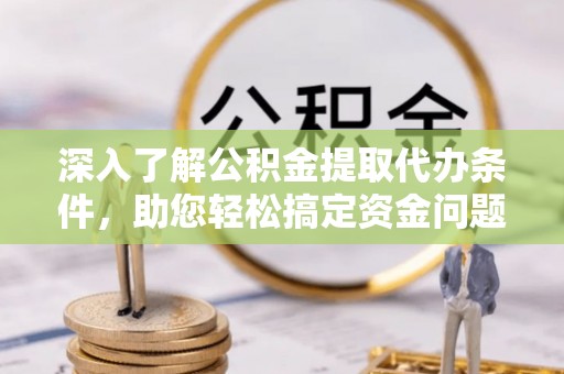 黄岛深入了解公积金提取代办条件，助您轻松搞定资金问题