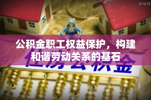黄岛公积金职工权益保护，构建和谐劳动关系的基石
