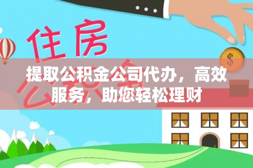 黄岛提取公积金公司代办，高效服务，助您轻松理财