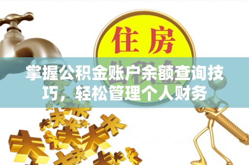 黄岛掌握公积金账户余额查询技巧，轻松管理个人财务