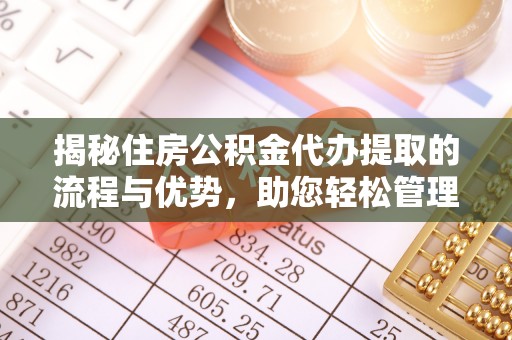 黄岛揭秘住房公积金代办提取的流程与优势，助您轻松管理资金