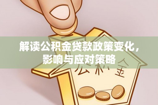 黄岛解读公积金贷款政策变化，影响与应对策略
