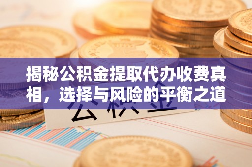 黄岛揭秘公积金提取代办收费真相，选择与风险的平衡之道