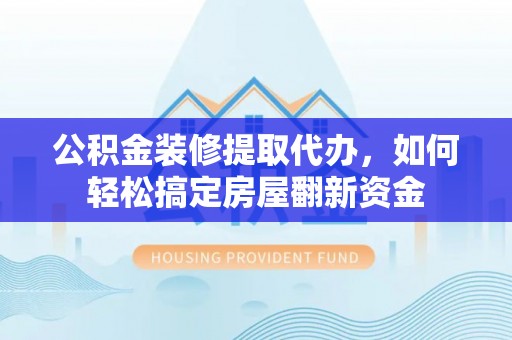 黄岛公积金装修提取代办，如何轻松搞定房屋翻新资金
