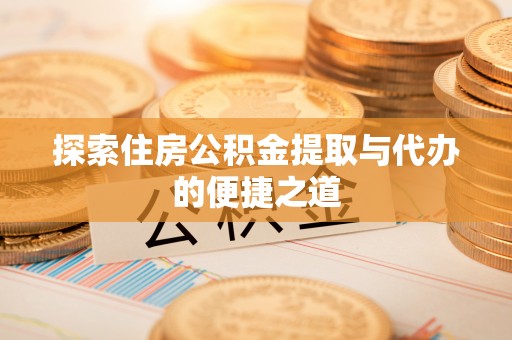 黄岛探索住房公积金提取与代办的便捷之道
