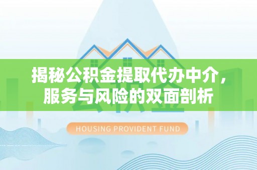 黄岛揭秘公积金提取代办中介，服务与风险的双面剖析