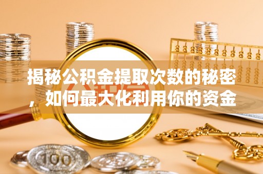 黄岛揭秘公积金提取次数的秘密，如何最大化利用你的资金