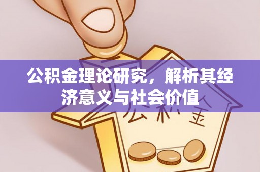 黄岛公积金理论研究，解析其经济意义与社会价值