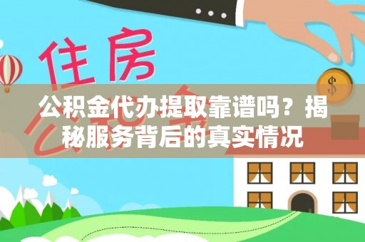 黄岛公积金代办提取靠谱吗？揭秘服务背后的真实情况