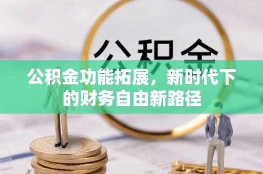 黄岛公积金功能拓展，新时代下的财务自由新路径