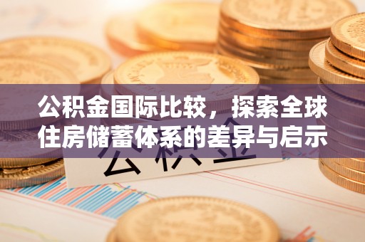 黄岛公积金国际比较，探索全球住房储蓄体系的差异与启示