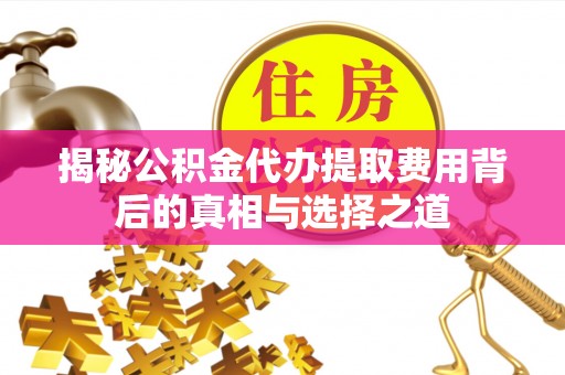 黄岛揭秘公积金代办提取费用背后的真相与选择之道