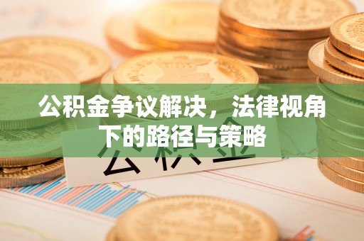 黄岛公积金争议解决，法律视角下的路径与策略
