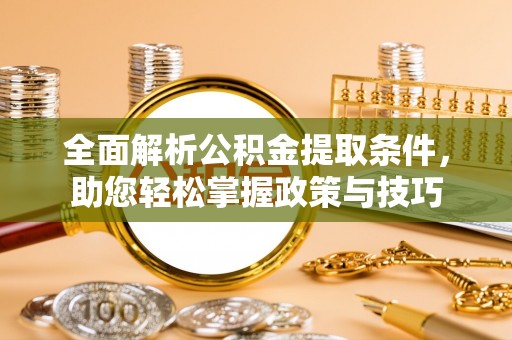 黄岛全面解析公积金提取条件，助您轻松掌握政策与技巧