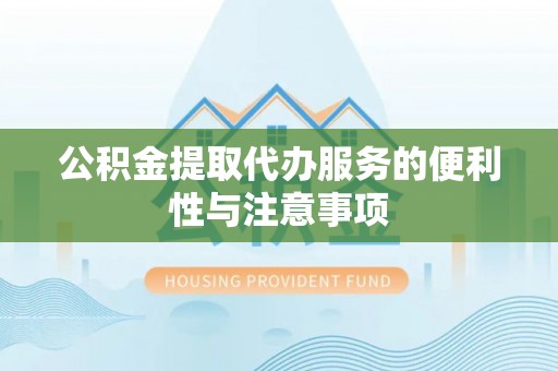 黄岛公积金提取代办服务的便利性与注意事项