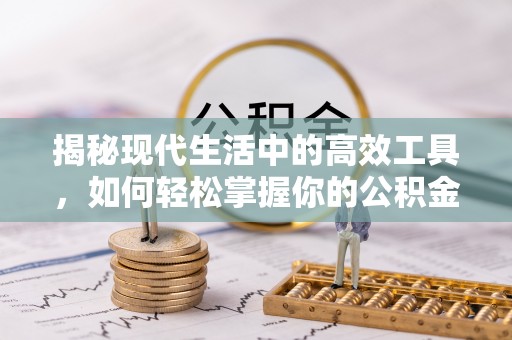 黄岛揭秘现代生活中的高效工具，如何轻松掌握你的公积金查询方式
