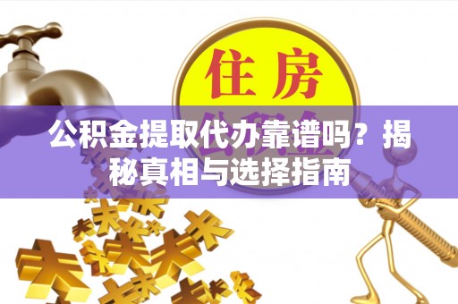 黄岛公积金提取代办靠谱吗？揭秘真相与选择指南