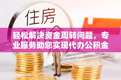 黄岛轻松解决资金周转问题，专业服务助您实现代办公积金提取