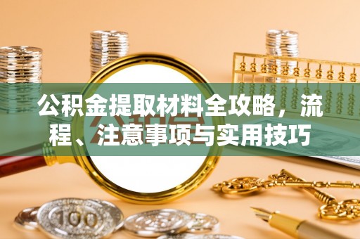 黄岛公积金提取材料全攻略，流程、注意事项与实用技巧