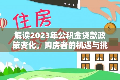 黄岛解读2023年公积金贷款政策变化，购房者的机遇与挑战