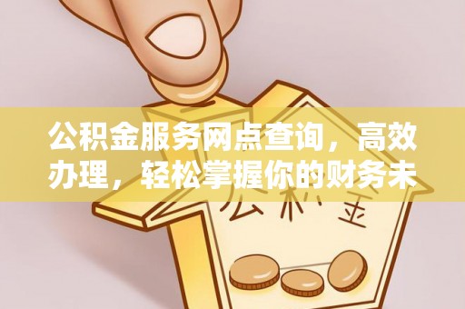 黄岛公积金服务网点查询，高效办理，轻松掌握你的财务未来