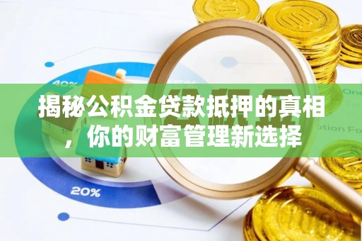 黄岛揭秘公积金贷款抵押的真相，你的财富管理新选择