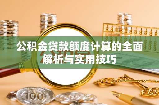 黄岛公积金贷款额度计算的全面解析与实用技巧